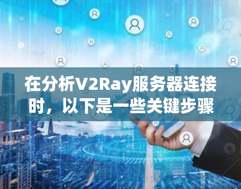 在分析V2Ray服务器连接时,以下是一些关键步骤和方法 在分析V2Ray服务器连接时,以下是一些关键步骤和方法