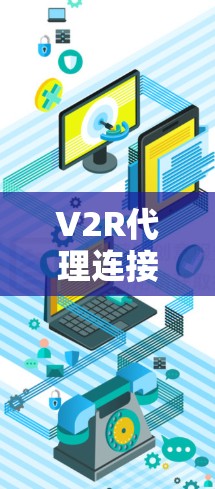 V2R代理连接软件，连接虚拟世界的力量