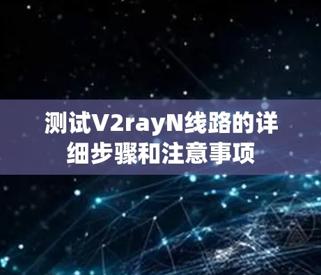 测试V2rayN线路的详细步骤和注意事项 测试V2rayN线路的详细步骤和注意事项