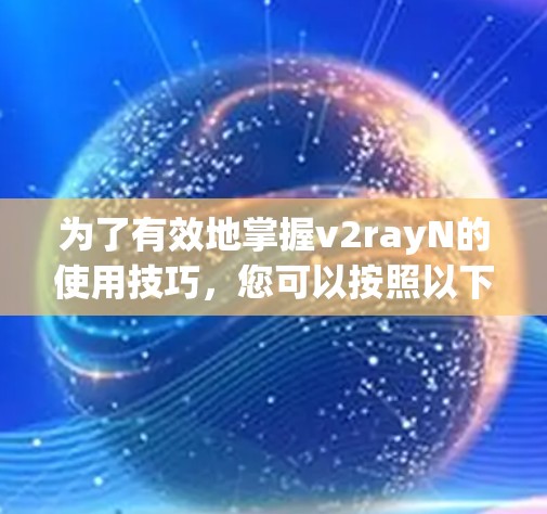 为了有效地掌握v2rayN的使用技巧，您可以按照以下步骤进行学习