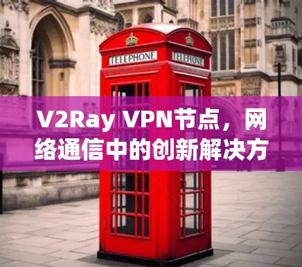 V2Ray VPN节点，网络通信中的创新解决方案