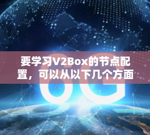 要学习V2Box的节点配置,可以从以下几个方面进行 要学习V2Box的节点配置,可以从以下几个方面进行