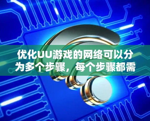 优化UU游戏的网络可以分为多个步骤,每个步骤都需要仔细考虑和执行。以下是一个有条理的优化计划 优化UU游戏的网络可以分为多个步骤,每个步骤都需要仔细考虑和执行。以下是一个有条理的优化计划