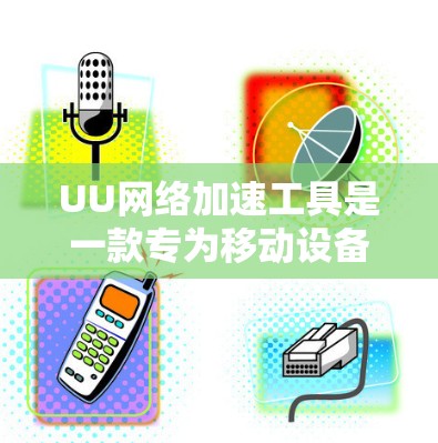 UU网络加速工具是一款专为移动设备设计的网络加速软件，旨在提升用户在移动互联网中的网络速度和应用流畅度。以下是对UU网络加速工具的详细介绍