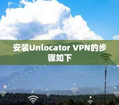 安装Unlocator VPN的步骤如下