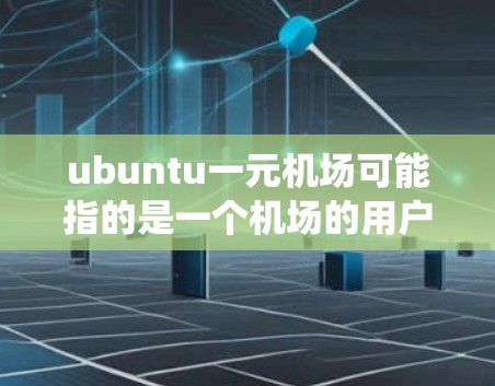ubuntu一元机场可能指的是一个机场的用户管理平台,或者是一个机场账号的管理系统。以下是一些可能的解释和建议 ubuntu一元机场可能指的是一个机场的用户管理平台,或者是一个机场账号的管理系统。以下是一些可能的解释和建议