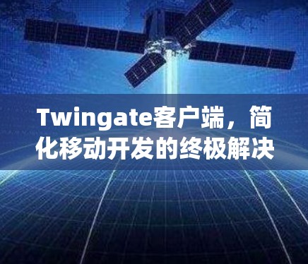 Twingate客户端，简化移动开发的终极解决方案
