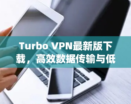 Turbo VPN最新版下载,高效数据传输与低延迟,助力网络Compute的高效运行 Turbo VPN最新版下载,高效数据传输与低延迟,助力网络Compute的高效运行