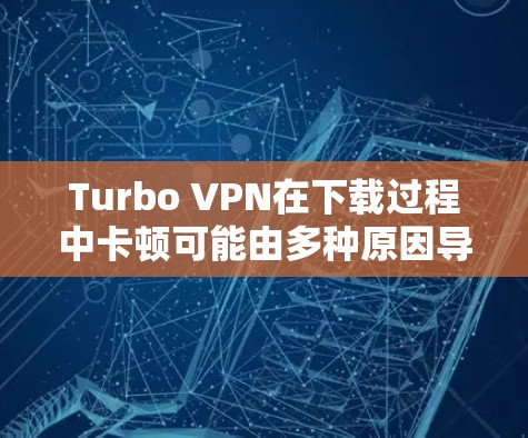 Turbo VPN在下载过程中卡顿可能由多种原因导致,以下是逐步排查和解决问题的步骤 Turbo VPN在下载过程中卡顿可能由多种原因导致,以下是逐步排查和解决问题的步骤