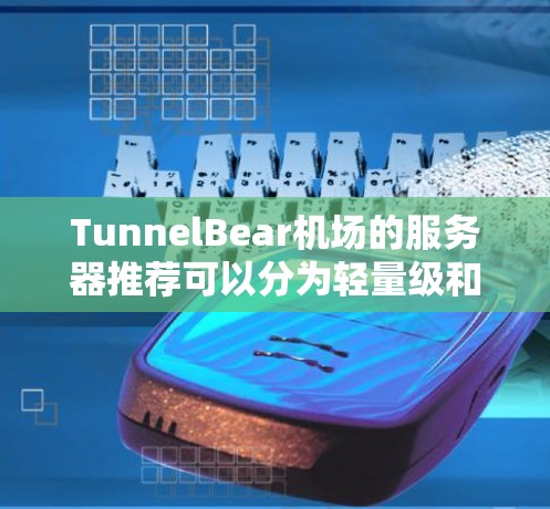 TunnelBear机场的服务器推荐可以分为轻量级和高可用性两种类型,根据你的需求选择合适的服务器 TunnelBear机场的服务器推荐可以分为轻量级和高可用性两种类型,根据你的需求选择合适的服务器
