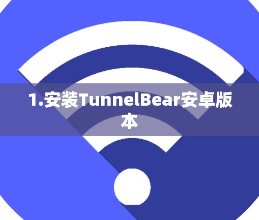 1.安装TunnelBear安卓版本 1.安装TunnelBear安卓版本