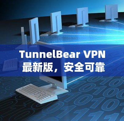 TunnelBear VPN 最新版，安全可靠，高效便捷，为你的网络保驾护航