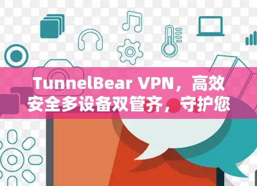 TunnelBear VPN,高效安全多设备双管齐,守护您的网络安全与隐私 TunnelBear VPN,高效安全多设备双管齐,守护您的网络安全与隐私