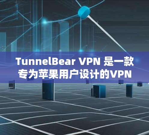 TunnelBear VPN 是一款专为苹果用户设计的VPN工具，旨在帮助你安全、高效地进行网络连接。以下是对 TunnelBear VPN 的苹果客户端的推荐和特点