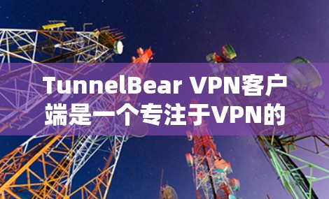 TunnelBear VPN客户端是一个专注于VPN的工具,适合个人用户和企业环境。以下是一些推荐的TunnelBear VPN客户端,供您参考 TunnelBear VPN客户端是一个专注于VPN的工具,适合个人用户和企业环境。以下是一些推荐的TunnelBear VPN客户端,供您参考