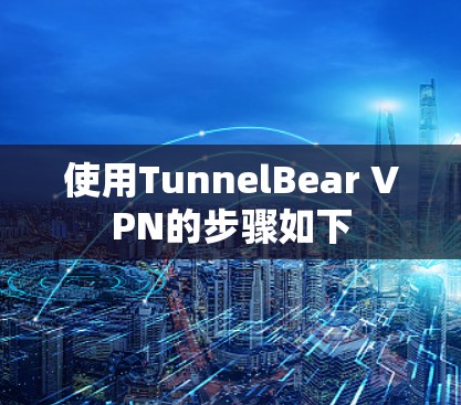 使用TunnelBear VPN的步骤如下 使用TunnelBear VPN的步骤如下