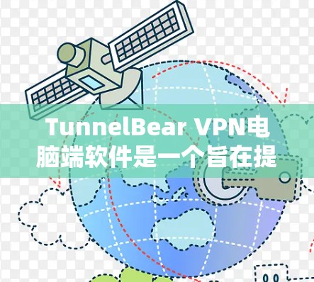 TunnelBear VPN电脑端软件是一个旨在提供安全VPN服务的工具，主要面向需要在电脑上使用的人群。以下是对该软件的主要特点的详细总结