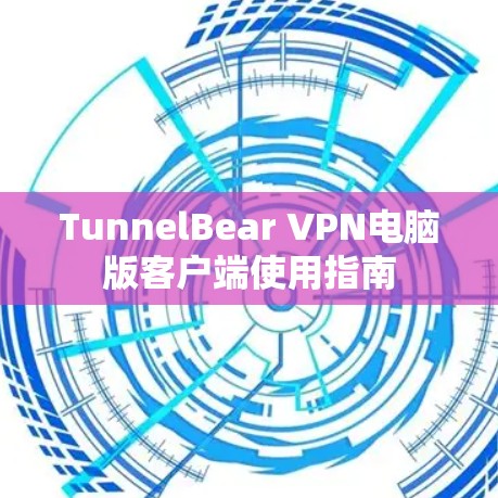 TunnelBear VPN电脑版客户端使用指南 TunnelBear VPN电脑版客户端使用指南