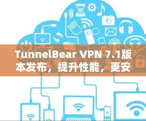 TunnelBear VPN 7.1版本发布,提升性能,更安全,更便捷 TunnelBear VPN 7.1版本发布,提升性能,更安全,更便捷