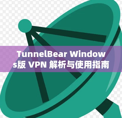 TunnelBear Windows版 VPN 解析与使用指南 TunnelBear Windows版 VPN 解析与使用指南