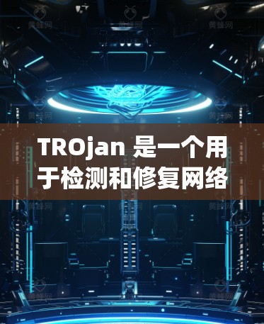 TROjan 是一个用于检测和修复网络连接问题的工具，帮助用户解决常见的连接异常问题。以下是一步步的教程指南