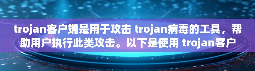 trojan客户端是用于攻击 trojan病毒的工具,帮助用户执行此类攻击。以下是使用 trojan客户端的指南,涵盖安装、配置、攻击策略和安全注意事项 trojan客户端是用于攻击 trojan病毒的工具,帮助用户执行此类攻击。以下是使用 trojan客户端的指南,涵盖安装、配置、攻击策略和安全注意事项