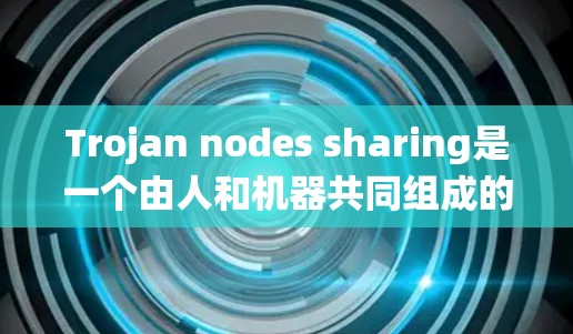 Trojan nodes sharing是一个由人和机器共同组成的系统，用于分裂和攻击网络。它通常由异常行为或恶意软件导致，可能隐藏在任何网络中，从本地到远程网络都有可能