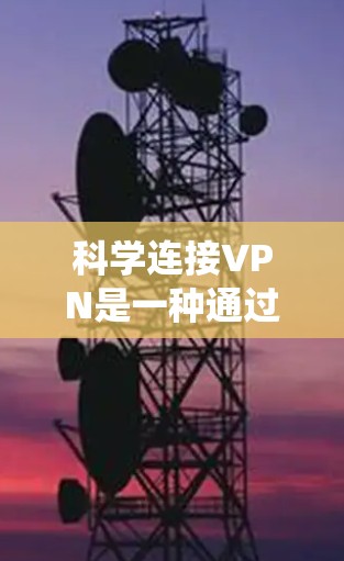 科学连接VPN是一种通过物理现象(如声音、光线等)来实现VPN连接的方法,不同于传统的物理设备连接,更注重安全性和隐私保护。以下是对科学连接VPN的具体方法的总结 科学连接VPN是一种通过物理现象(如声音、光线等)来实现VPN连接的方法,不同于传统的物理设备连接,更注重安全性和隐私保护。以下是对科学连接VPN的具体方法的总结