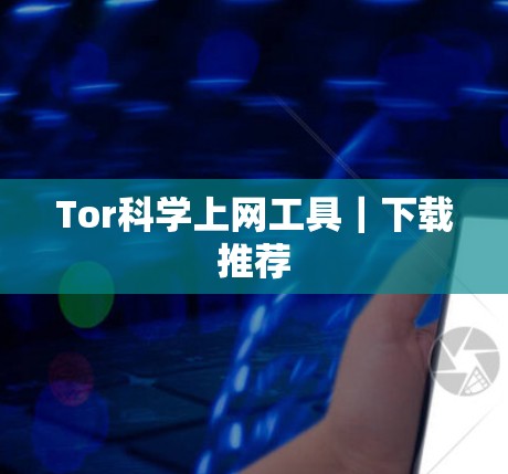 Tor科学上网工具|下载推荐 Tor科学上网工具|下载推荐