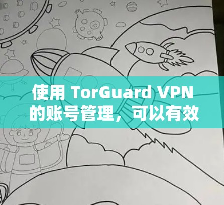 使用 TorGuard VPN 的账号管理,可以有效地保障用户账户的安全性。以下是详细的步骤指南,帮助您逐步掌握如何管理 TorGuard 的账号 使用 TorGuard VPN 的账号管理,可以有效地保障用户账户的安全性。以下是详细的步骤指南,帮助您逐步掌握如何管理 TorGuard 的账号