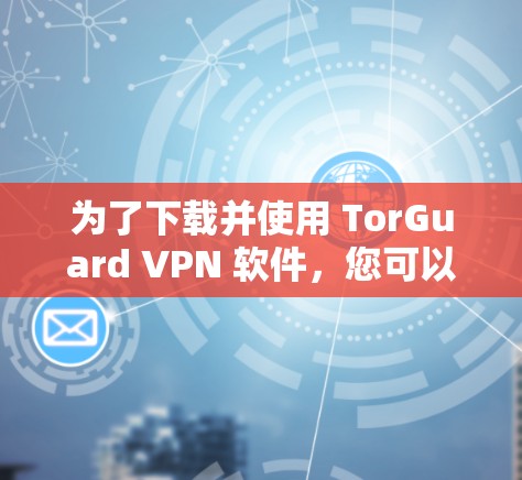 为了下载并使用 TorGuard VPN 软件，您可以按照以下步骤进行