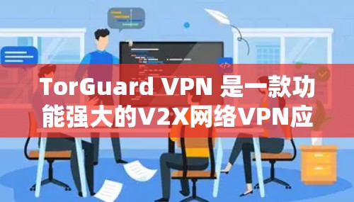 TorGuard VPN 是一款功能强大的V2X网络VPN应用，专为苹果用户设计，提供安全、可靠和高效的网络连接体验。以下是 TorGuard VPN 为苹果手机设计的一些关键功能和设置建议