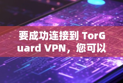要成功连接到 TorGuard VPN，您可以按照以下步骤进行