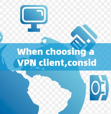 When choosing a VPN client,consider the following factors to select the best option: