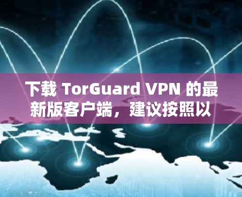 下载 TorGuard VPN 的最新版客户端，建议按照以下步骤进行