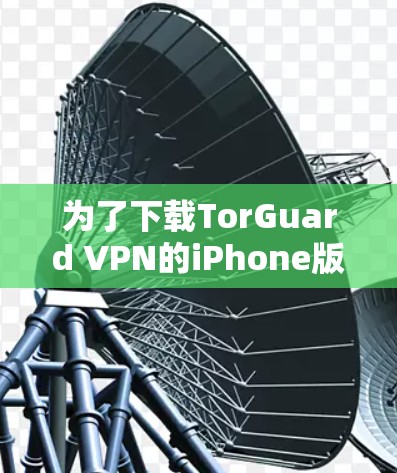 为了下载TorGuard VPN的iPhone版，您可以按照以下步骤进行操作