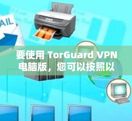 要使用 TorGuard VPN电脑版,您可以按照以下步骤操作 要使用 TorGuard VPN电脑版,您可以按照以下步骤操作
