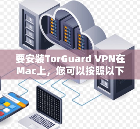 要安装TorGuard VPN在Mac上,您可以按照以下步骤操作 要安装TorGuard VPN在Mac上,您可以按照以下步骤操作