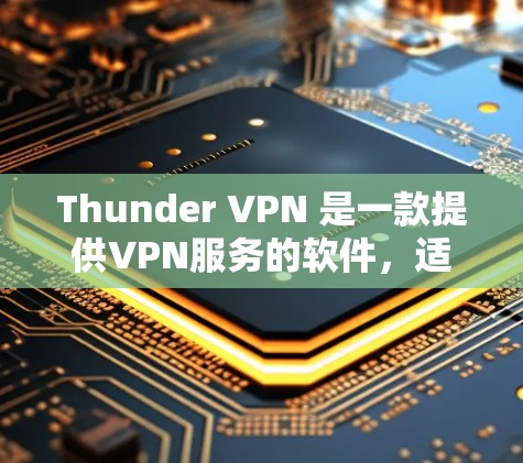 Thunder VPN 是一款提供VPN服务的软件,适用于个人和商业用途。以下是下载和安装 thunder VPN 的步骤 Thunder VPN 是一款提供VPN服务的软件,适用于个人和商业用途。以下是下载和安装 thunder VPN 的步骤