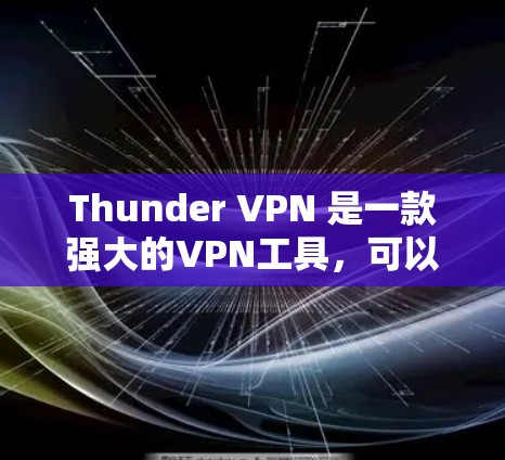Thunder VPN 是一款强大的VPN工具,可以帮助您在海外访问和科学上网。以下是使用 Thunder VPN 科学上网访问海外服务器或网站的步骤 Thunder VPN 是一款强大的VPN工具,可以帮助您在海外访问和科学上网。以下是使用 Thunder VPN 科学上网访问海外服务器或网站的步骤
