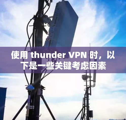 使用 thunder VPN 时，以下是一些关键考虑因素