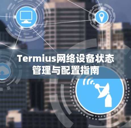 Termius网络设备状态管理与配置指南 Termius网络设备状态管理与配置指南