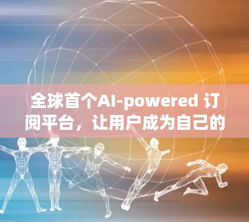 全球首个AI-powered 订阅平台,让用户成为自己的私人医生 全球首个AI-powered 订阅平台,让用户成为自己的私人医生