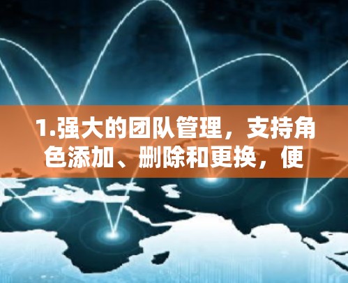 1.强大的团队管理,支持角色添加、删除和更换,便于团队内部管理 1.强大的团队管理,支持角色添加、删除和更换,便于团队内部管理