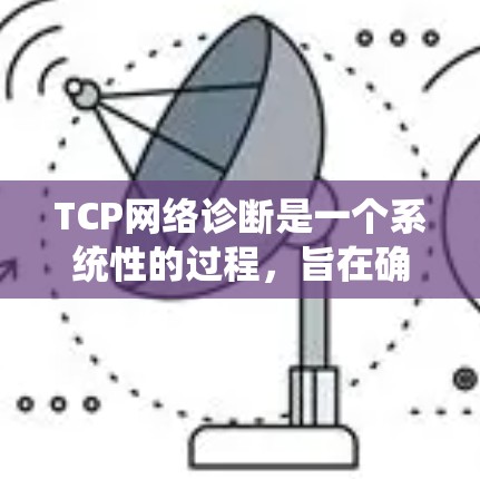 TCP网络诊断是一个系统性的过程,旨在确保主机和相关服务器正常运行TCP协议。以下是详细的步骤指南 TCP网络诊断是一个系统性的过程,旨在确保主机和相关服务器正常运行TCP协议。以下是详细的步骤指南