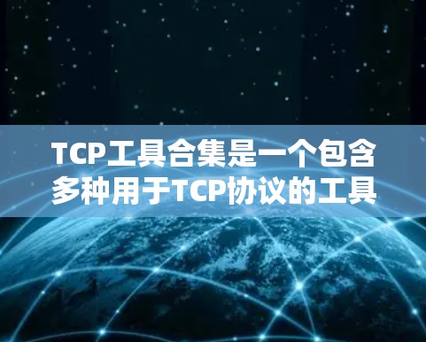 TCP工具合集是一个包含多种用于TCP协议的工具和分析软件的集合，旨在帮助用户管理、分析和监控TCP网络流量。以下是一些常见的TCP工具合集，涵盖从服务器和客户端到分析和监控的各个方面
