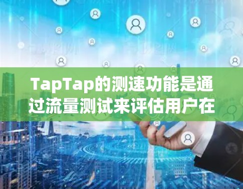 TapTap的测速功能是通过流量测试来评估用户在不同网络条件下的数据传输速率和流量情况。以下是对TapTap测速功能的详细总结 TapTap的测速功能是通过流量测试来评估用户在不同网络条件下的数据传输速率和流量情况。以下是对TapTap测速功能的详细总结