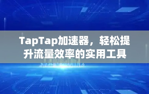 TapTap加速器,轻松提升流量效率的实用工具 TapTap加速器,轻松提升流量效率的实用工具