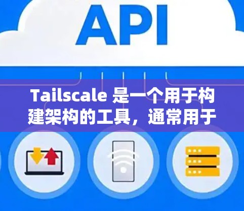 Tailscale 是一个用于构建架构的工具，通常用于软件开发和框架构建。如果你需要下载 Tailscale，可以按照以下步骤进行