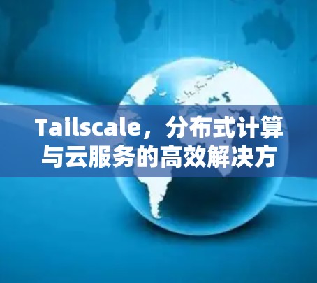 Tailscale，分布式计算与云服务的高效解决方案